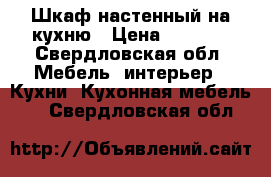 Шкаф настенный на кухню › Цена ­ 5 000 - Свердловская обл. Мебель, интерьер » Кухни. Кухонная мебель   . Свердловская обл.